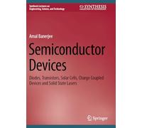 Semiconductor Devices: Diodes, Transistors, Solar Cells, Charge Coupled Devices and Solid State Lasers (Synthesis Lectures on Engineering, Science, and Technology)