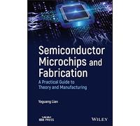 Semiconductor Microchips and Fabrication: A Practical Guide to Theory and Manufacturing