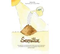 Semilla: Una guía de crecimiento para niños, para que la libertad y el cuidado se conviertan en el lenguaje compartido de padres e hijos.