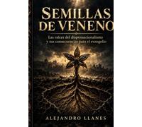 Semillas de veneno: Las raíces del dispensacionalismo y sus consecuencias para el evangelio