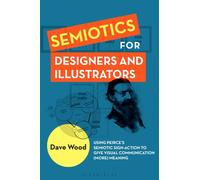 Semiotics for Designers and Illustrators : Using Peirce’s Semiotic Sign-Action to Give Visual Communication (more) Meaning