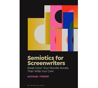 Semiotics for Screenwriters: Using Semiotics to Break Down Your Favorite Films, Then Write Your Own Screenplay: Break Down Your Favorite Movies Then Write Your Own