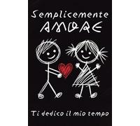 SEMPLICEMENTE AMORE - TI DEDICO IL MIO TEMPO: Un Regalo Essenziale per COPPIE INNAMORATE; Regalo per la Persona che Ami, per San Valentino e ogni Evento Speciale!