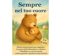 Sempre nel tuo cuore: Storie rassicuranti per bambini che affrontano la paura dell’abbandono - sentirsi amati anche quando mamma e papà sono lontani