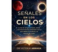 SEÑALES EN LOS CIELOS: Lunas de sangre, eclipses, astros y acontecimientos celestiales a la luz de la Biblia, la profecía y el retorno de Cristo