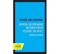 Senate and General: Individual Decision Making and Roman Foreign Relations, 264-194 B.C. (Uc Press Voices Revived)