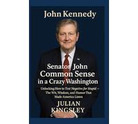 Senator John Kennedy: Common Sense in a Crazy Washington: Unlocking How to Test Negative for Stupid - The Wit, Wisdom, and Humor That Made America Listen