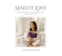 Send It Love: A Path to Healing Your Emotions and Loving Your Life!