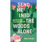 Send Me Into the Woods Alone: Essays on Motherhood
