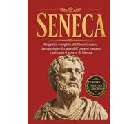 Seneca: Biografia completa del filosofo stoico che raggiunse il cuore dell'Impero romano e affrontò il potere di Nerone