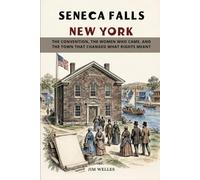 Seneca Falls New York: The Convention, the Women Who Came, and the Town That Changed What Rights Meant
