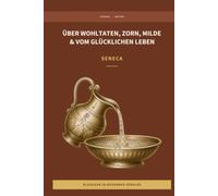 Seneca - Lehren über ein glückliches Leben, Wohltaten, Zorn und Milde.: LesBar - Weil Klassiker nicht kompliziert sein müssen (LesBar - neu erzählt in moderner Sprache)