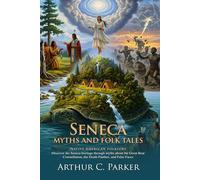 Seneca myths and folk tales: Ancient Stories of Magic and Meaning: A journey into Seneca beliefs and origin tales - Illustrated Edition with Author Biography