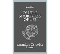 Seneca - On The Shortness Of Life: Adapted For The Modern Reader
