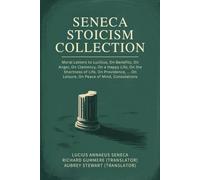 Seneca Stoicism Collection: Moral Letters to Lucilius, On Benefits, On Anger, On Clemency, On a Happy Life, On the Shortness of Life, On Providence, ... On Leisure, On Peace of Mind, Consolations