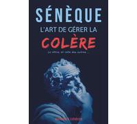 Sénèque : L'art de gérer la colère, la vôtre et celle des autres