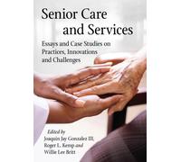 Senior Care and Services : Essays and Case Studies on Practices, Innovations and Challenges
