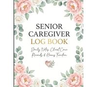 Senior Caregiver Log Book: A Comprehensive Record Keeper for Caregivers, Home Health Aides, Personal Care Assistants and IHSS Providers