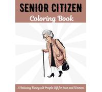 Senior Citizen Coloring Book: A Relaxing Funny Old People Gift for Men and Women with Large Print Aging Quotes and Fun Images to Color