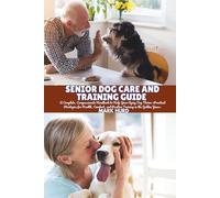 SENIOR DOG CARE AND TRAINING GUIDE: A Complete, Compassionate Handbook to Help Your Aging Dog Thrive-Practical Strategies for Health, Comfort, and ... Years: 9 (POSITIVE REINFORCEMENT PET HOME)