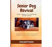 Senior Dog Revival: Care, Mobility & Training After Seven: Gentle exercises, diet, and training tweaks to add years of happy life