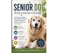 Senior Dog Wellness Guide: Nutrition Strategies, Safe Mobility Exercises, Cognitive Games & Daily Care Routines for Dogs 7+
