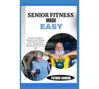 SENIOR FITNESS MADE EASY: Simple Strength, Balance, And Energy Routines To Stay Active, Independent, And Pain-Free At Any Age