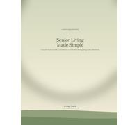 Senior Living Made Simple: A Quick- Start Guide & Workbook for Families Navigating Care Decisions
