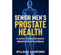 Senior Men's Prostate Health: A Guide to Senior Men's Prostate Health after 60 ("Thrive & Flourish: Health & Wellness for Women and Men")