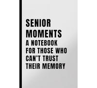 Senior Moments A Notebook for Those Who Can’t Trust Their Memory: Senior Citizen Notebook for Forgetful Friends, Parents, or Retirees | 6x9 Lined Journal | Gag Gift for Men & Women Over 60