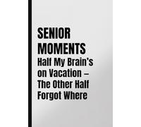 SENIOR MOMENTS Half My Brain’s on Vacation - The Other Half Forgot Where: Funny Notebook for Senior Citizen, Retirement or Birthday Gift Idea for Forgetful Men and Women