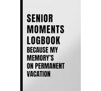 Senior Moments Logbook: Because My Memory’s on Permanent Vacation: Funny Notebook for Senior Citizen, Retirement or Birthday Gift Idea for Forgetful Men and Women
