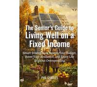 Senior’s Guide to Living Well on a Fixed Income: Smart Strategies to Stretch Your Budget, Boost Your Resilience, and Enjoy Life Without Overspending (The Senior Self-Reliance Series)