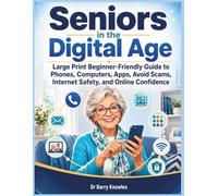 Seniors in the Digital Age: Large Print Beginner-Friendly Guide to Phones, Computers, Apps, Avoid Scams, Internet Safety, and Online Confidence