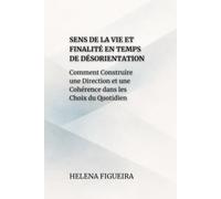 Sens De La Vie Et Finalité En Temps De Désorientation: Comment Construire une Direction et une Cohérence dans les Choix du Quotidien (IDENTITÉ, VALEURS ET SENS)