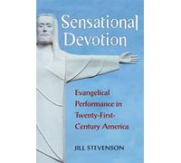 Sensational Devotion: Evangelical Performance in Twenty-First-Century America