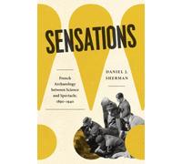 Sensations : French Archaeology between Science and Spectacle, 1890-1940