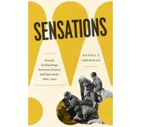 Sensations: French Archaeology between Science and Spectacle, 1890-1940