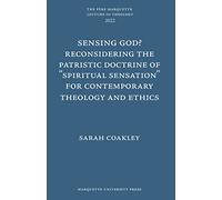 Sensing God? Reconsidering the Patristic Doctrine of ""Spiritual Sensation"" for Contemporary Theology and Ethics (Père Marquette Lecture in Theology)