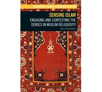 Sensing Islam : Engaging and Contesting the Senses in Muslim Religiosity