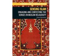 Sensing Islam: Engaging and Contesting the Senses in Muslim Religiosity (Bloomsbury Studies in Material Religion)