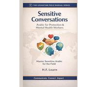Sensitive Conversations: Arabic for Protection & Mental Health Workers: Levantine Colloquial Arabic for Humanitarian Aid: Mastering Sensitive ... Mastering Arabic for Humanitarian Impact)