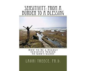 Sensitivity: From a Burden to a Blessing: How to Be a Highly Sensitive Person to God's Glory