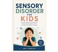 SENSORY DISORDER FOR KIDS: A Survival Guide for Building Calm, Focus, and Everyday Success with Hope and Help for Children
