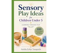 Sensory Play Ideas for Children Under 5: Learning Through Play: 100 Fun and Engaging Activities for Early Childhood