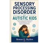 Sensory Processing Disorder for Autistic Kids: A Parent’s Guide to Managing Overload, Preventing Meltdowns, Improving Emotional Regulation, and Helping Your Child Thrive