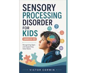 SENSORY PROCESSING DISORDER FOR KIDS (AGES 8-12): Recognizing Signs and Supporting Daily Needs