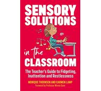 Sensory Solutions in the Classroom : The Teacher's Guide to Fidgeting, Inattention and Restlessness