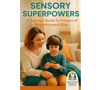 Sensory Superpowers: A Practical Guide For Parents Of Neurodivergent Kids (Inclusive Insight)