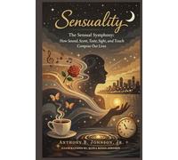 Sensuality: The Sensual Symphony: How Sound, Scent, Taste, Sight, and Touch Compose Our Lives